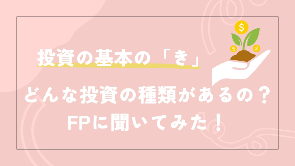 投資の基本の「き」:どんな投資の種類があるの?FPに聞いてみた!